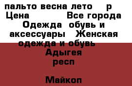 пальто весна-лето  44р. › Цена ­ 4 200 - Все города Одежда, обувь и аксессуары » Женская одежда и обувь   . Адыгея респ.,Майкоп г.